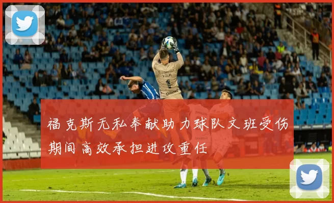 福克斯无私奉献助力球队文班受伤期间高效承担进攻重任