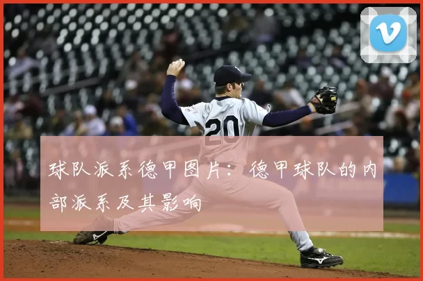 球队派系德甲图片:德甲球队的内部派系及其影响
