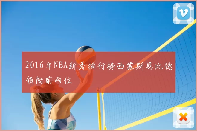 2016年NBA新秀排行榜西蒙斯恩比德领衔前两位