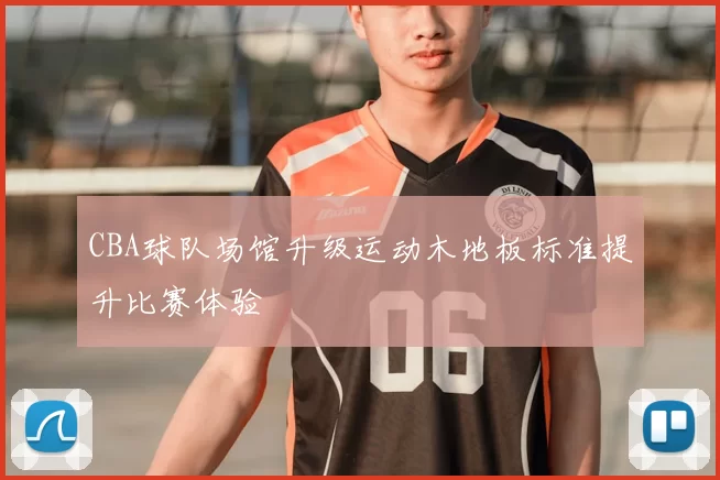 CBA球队场馆升级运动木地板标准提升比赛体验