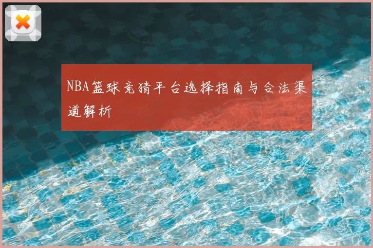 NBA篮球竞猜平台选择指南与合法渠道解析