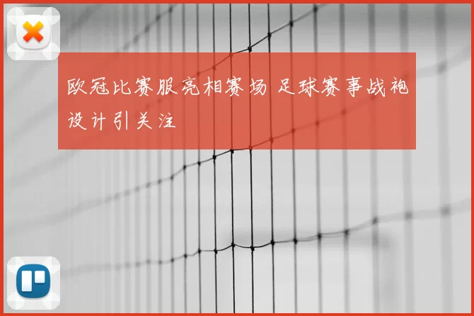欧冠比赛服亮相赛场 足球赛事战袍设计引关注