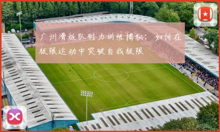 广州滑板队耐力训练揭秘：如何在极限运动中突破自我极限