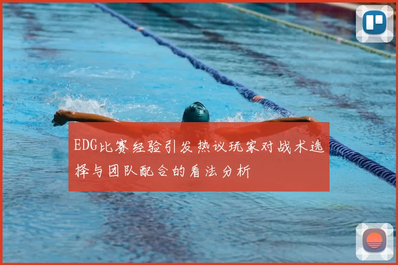 EDG比赛经验引发热议玩家对战术选择与团队配合的看法分析