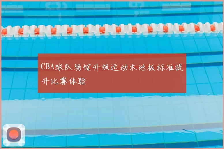 CBA球队场馆升级运动木地板标准提升比赛体验