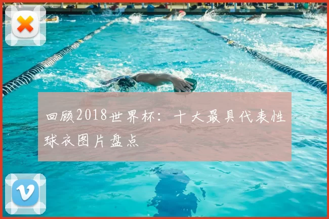 回顾2018世界杯：十大最具代表性球衣图片盘点