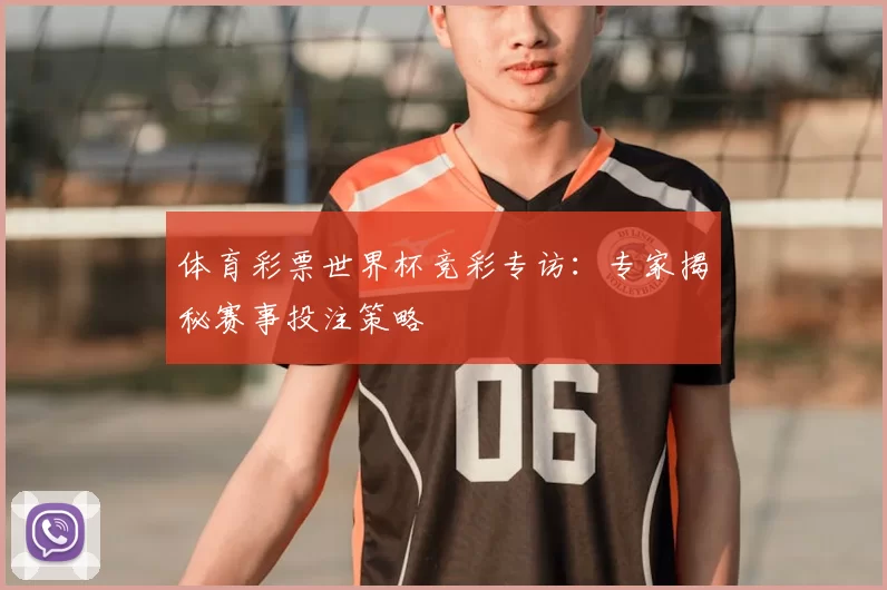 体育彩票世界杯竞彩专访：专家揭秘赛事投注策略
