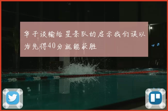 华子谈输给星条队的启示我们误以为先得40分就能获胜