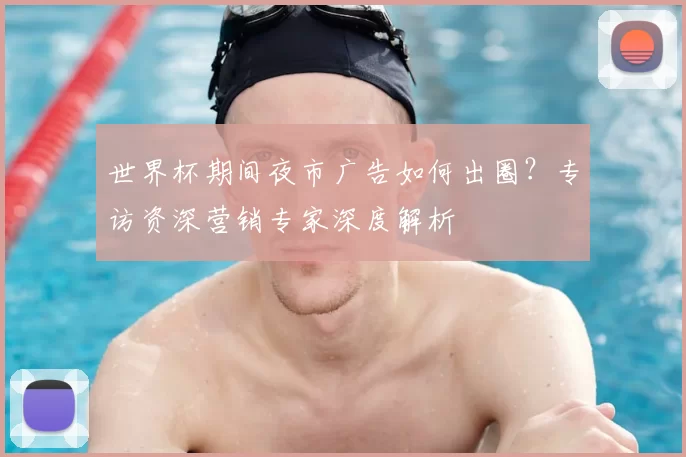 世界杯期间夜市广告如何出圈？专访资深营销专家深度解析