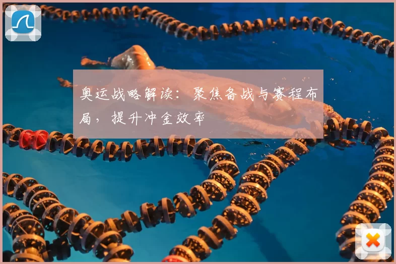 奥运战略解读：聚焦备战与赛程布局，提升冲金效率