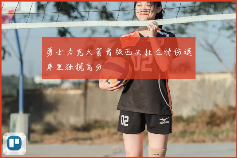 勇士力克火箭晋级西决杜兰特伤退库里独揽高分