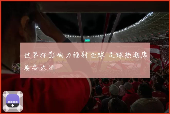 世界杯影响力辐射全球 足球热潮席卷各大洲