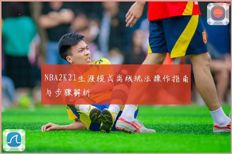 NBA2K21生涯模式离线玩法操作指南与步骤解析