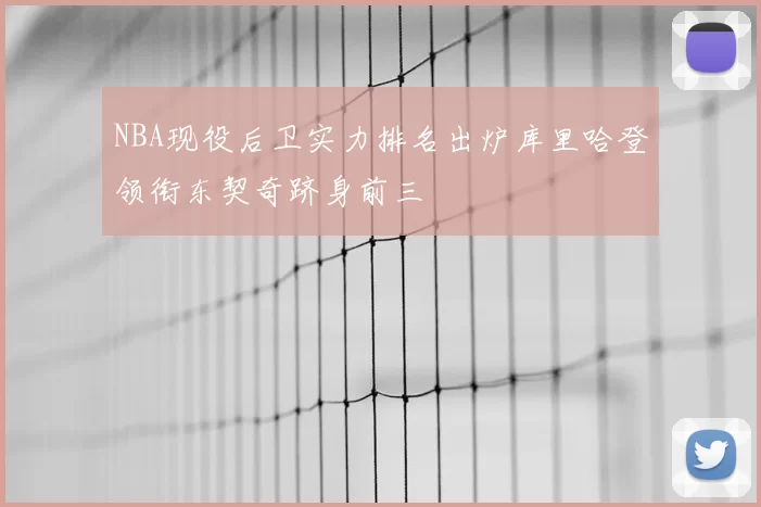 NBA现役后卫实力排名出炉库里哈登领衔东契奇跻身前三