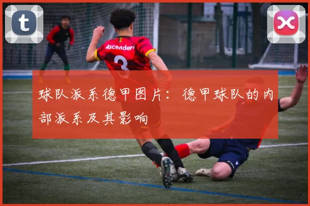 球队派系德甲图片：德甲球队的内部派系及其影响