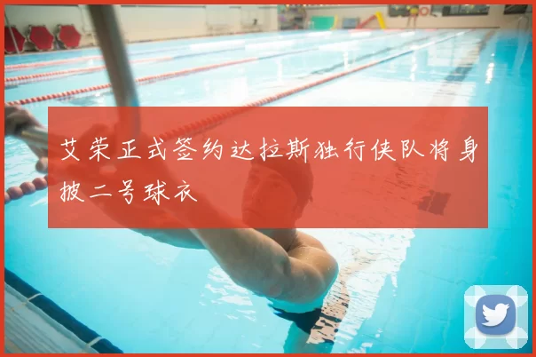 艾荣正式签约达拉斯独行侠队将身披二号球衣