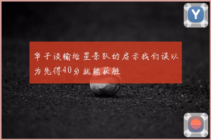 华子谈输给星条队的启示我们误以为先得40分就能获胜