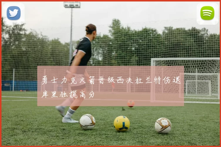勇士力克火箭晋级西决杜兰特伤退库里独揽高分