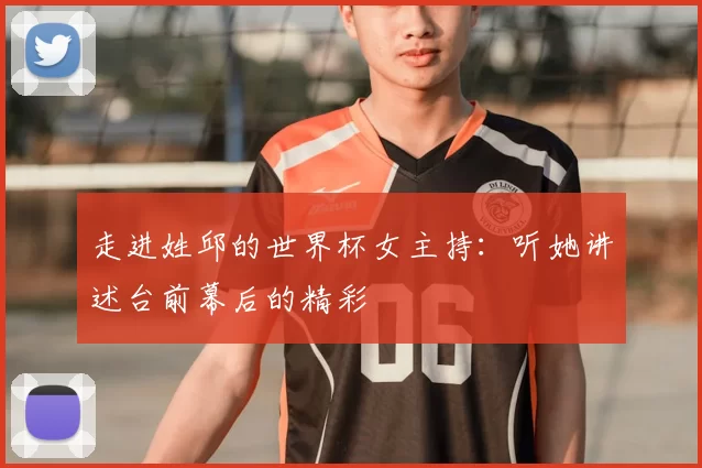 走进姓邱的世界杯女主持:听她讲述台前幕后的精彩
